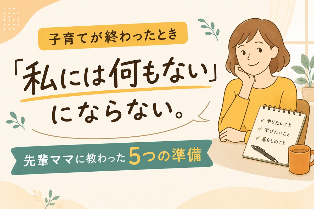 子育てが終わったとき「私には何もない」にならない。先輩ママに教わった5つの準備